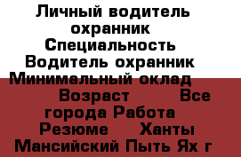 Личный водитель- охранник › Специальность ­ Водитель охранник › Минимальный оклад ­ 90 000 › Возраст ­ 41 - Все города Работа » Резюме   . Ханты-Мансийский,Пыть-Ях г.